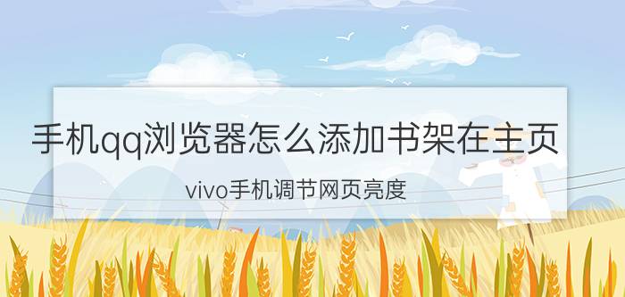 手机qq浏览器怎么添加书架在主页 vivo手机调节网页亮度？